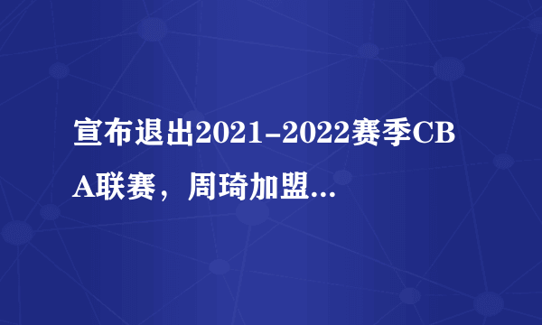 宣布退出2021-2022赛季CBA联赛，周琦加盟辽篮可能性有多大？