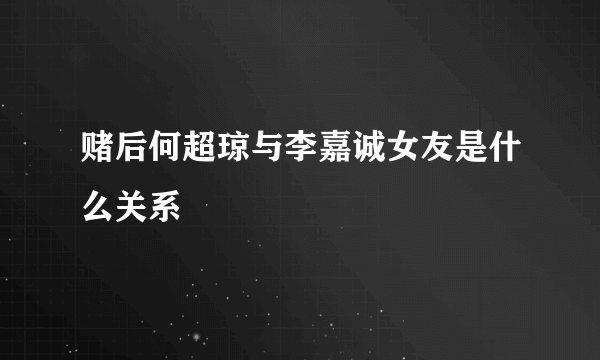 赌后何超琼与李嘉诚女友是什么关系