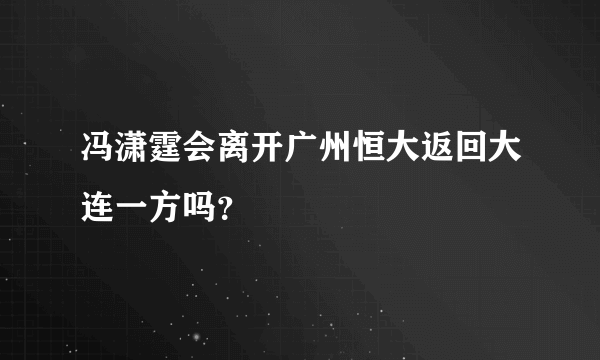 冯潇霆会离开广州恒大返回大连一方吗？