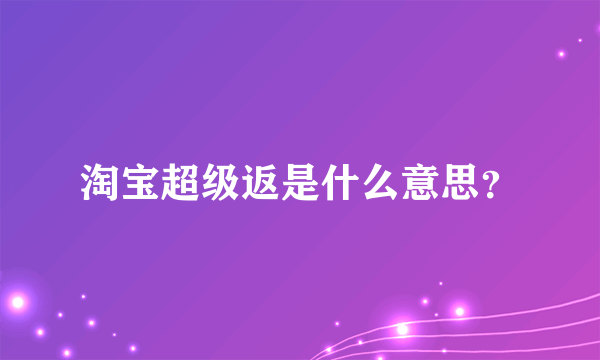 淘宝超级返是什么意思？