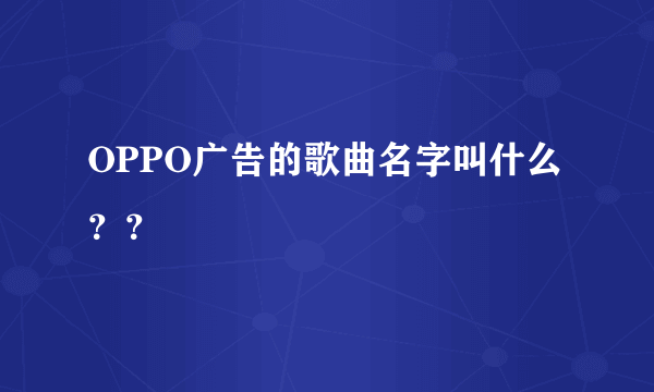 OPPO广告的歌曲名字叫什么？？