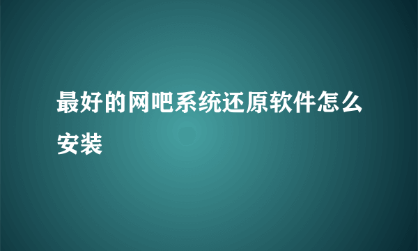 最好的网吧系统还原软件怎么安装