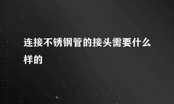 连接不锈钢管的接头需要什么样的