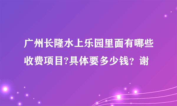 广州长隆水上乐园里面有哪些收费项目?具体要多少钱？谢