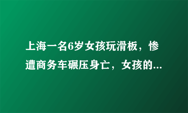 上海一名6岁女孩玩滑板，惨遭商务车碾压身亡，女孩的母亲是什么反应？