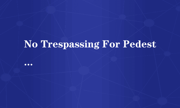 No Trespassing For Pedestrians是什么意思？