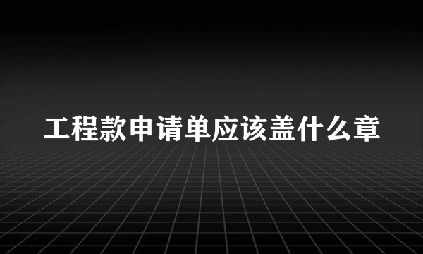 工程款申请单应该盖什么章