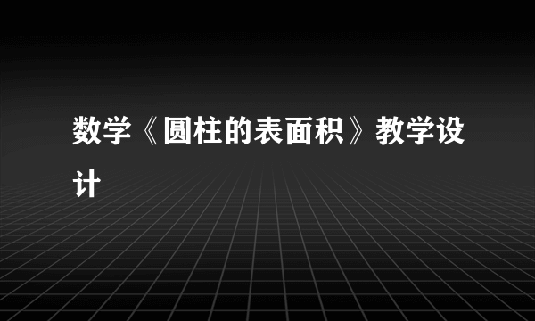 数学《圆柱的表面积》教学设计