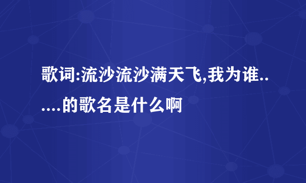 歌词:流沙流沙满天飞,我为谁......的歌名是什么啊