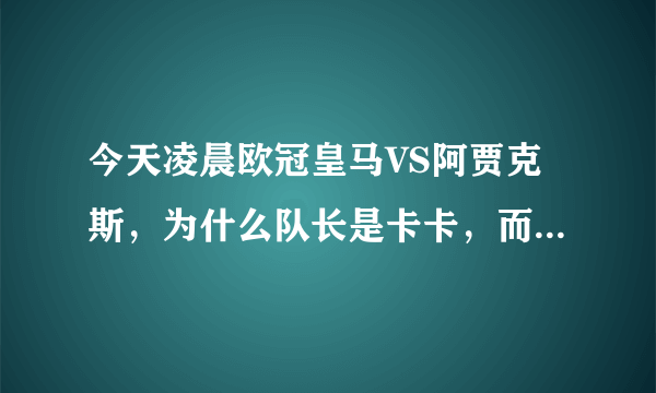 今天凌晨欧冠皇马VS阿贾克斯，为什么队长是卡卡，而不是C罗？