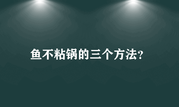 鱼不粘锅的三个方法？