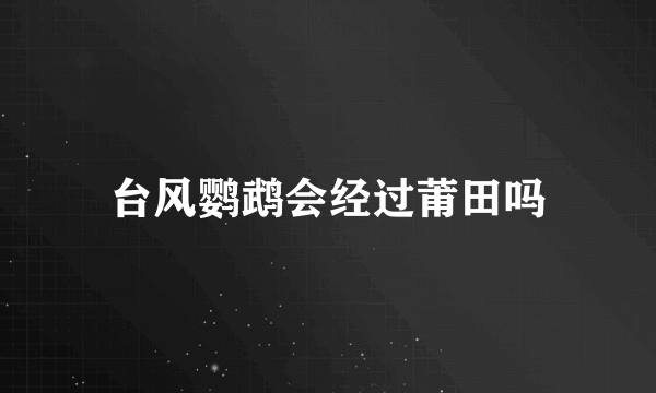 台风鹦鹉会经过莆田吗