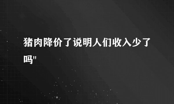 猪肉降价了说明人们收入少了吗