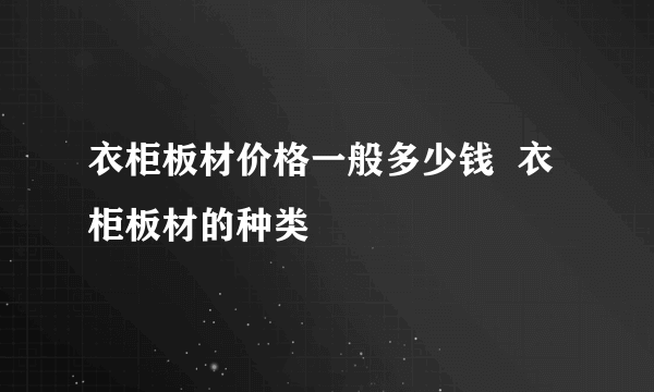 衣柜板材价格一般多少钱  衣柜板材的种类