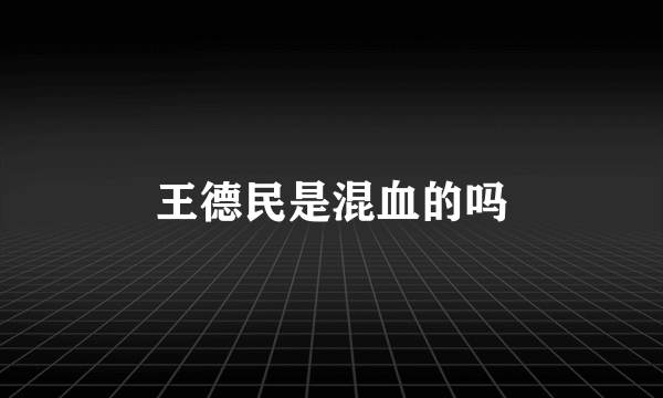 王德民是混血的吗