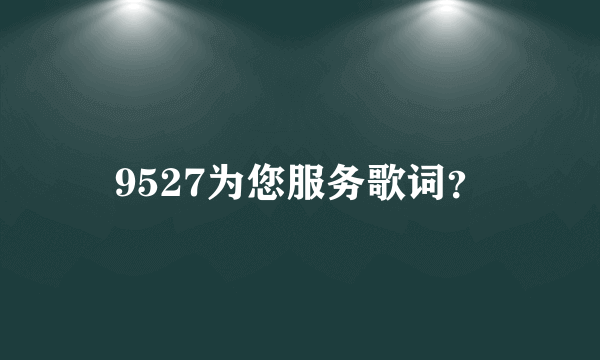 9527为您服务歌词？