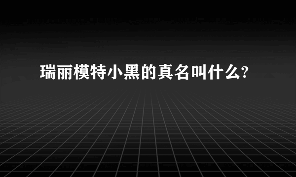 瑞丽模特小黑的真名叫什么?