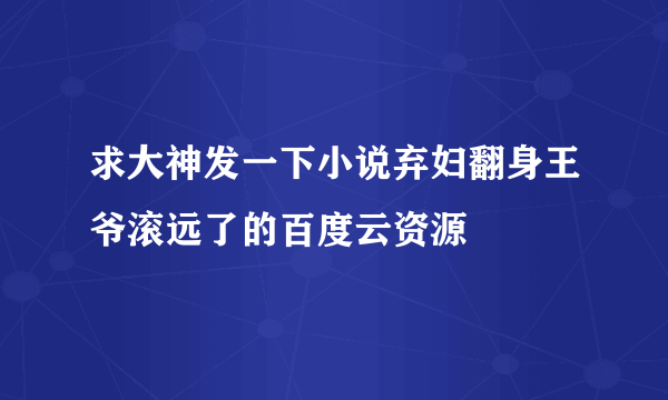 求大神发一下小说弃妇翻身王爷滚远了的百度云资源