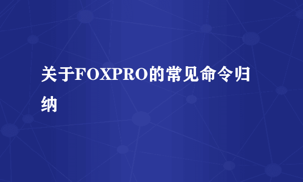 关于FOXPRO的常见命令归纳