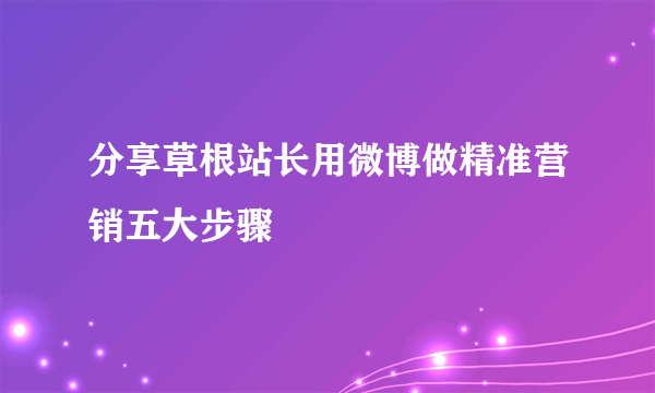 分享草根站长用微博做精准营销五大步骤