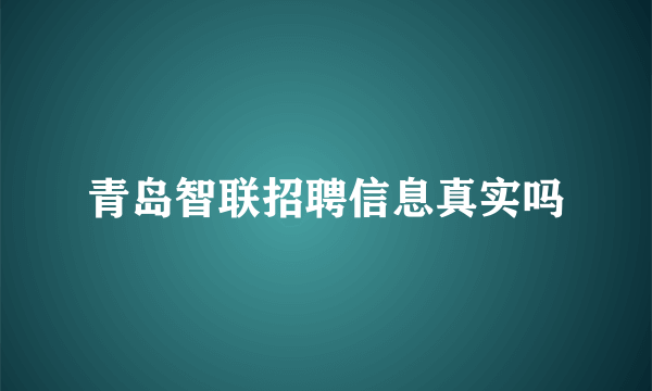 青岛智联招聘信息真实吗