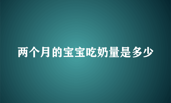 两个月的宝宝吃奶量是多少