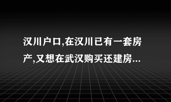 汉川户口,在汉川已有一套房产,又想在武汉购买还建房需要缴税吗