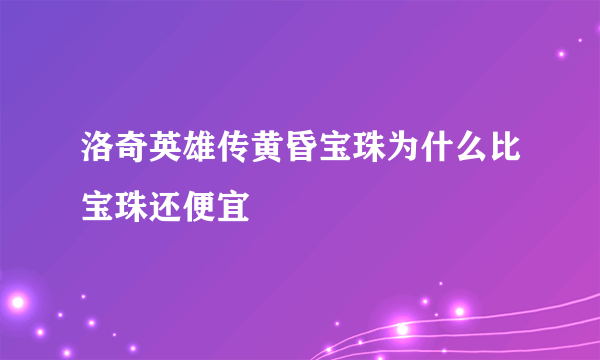 洛奇英雄传黄昏宝珠为什么比宝珠还便宜