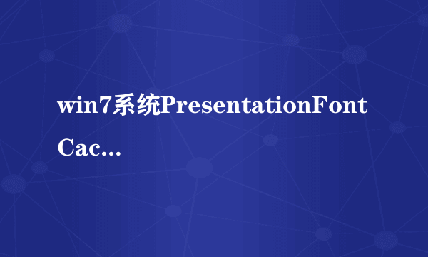 win7系统PresentationFontCache是什么程序;可以禁用吗?占了很大的CPU;谢谢！！！