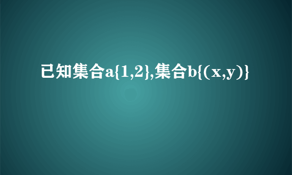 已知集合a{1,2},集合b{(x,y)}