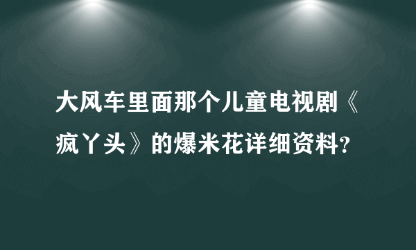 大风车里面那个儿童电视剧《疯丫头》的爆米花详细资料？