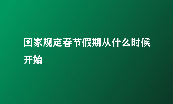 国家规定春节假期从什么时候开始