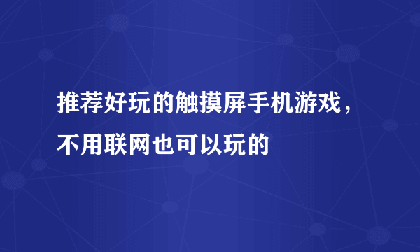 推荐好玩的触摸屏手机游戏，不用联网也可以玩的