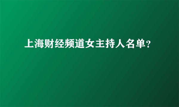 上海财经频道女主持人名单？