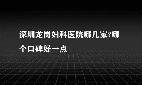 深圳龙岗妇科医院哪几家?哪个口碑好一点