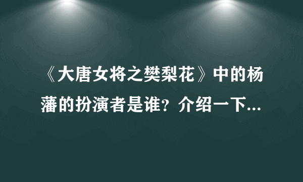 《大唐女将之樊梨花》中的杨藩的扮演者是谁？介绍一下，谢谢！