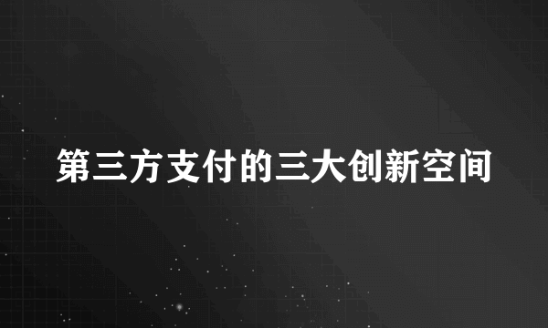 第三方支付的三大创新空间