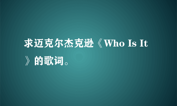 求迈克尔杰克逊《Who Is It》的歌词。