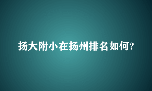 扬大附小在扬州排名如何?