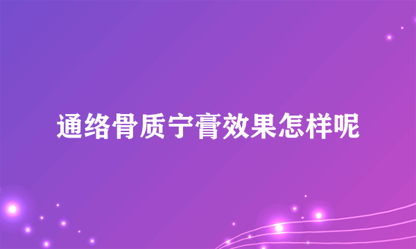 通络骨质宁膏效果怎样呢