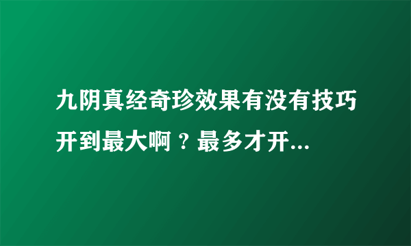 九阴真经奇珍效果有没有技巧开到最大啊 ? 最多才开到不到一半啊