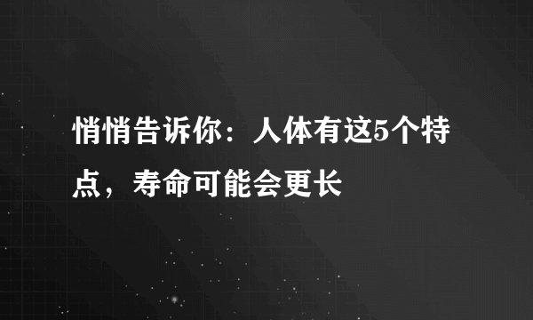 悄悄告诉你：人体有这5个特点，寿命可能会更长