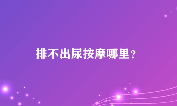 排不出尿按摩哪里？