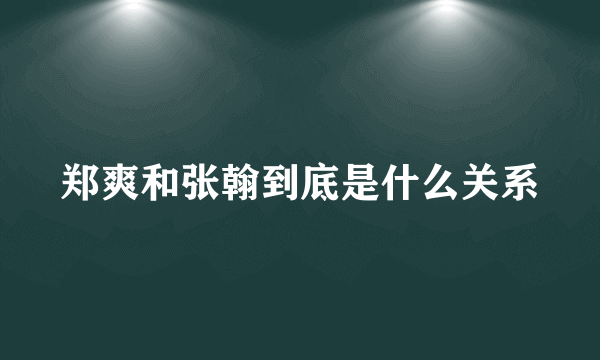 郑爽和张翰到底是什么关系