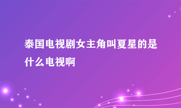 泰国电视剧女主角叫夏星的是什么电视啊