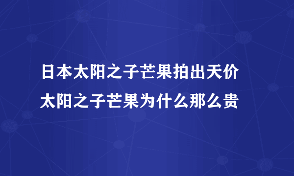 日本太阳之子芒果拍出天价 太阳之子芒果为什么那么贵