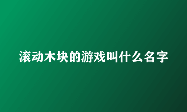 滚动木块的游戏叫什么名字