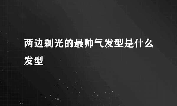 两边剃光的最帅气发型是什么发型