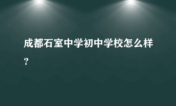 成都石室中学初中学校怎么样？