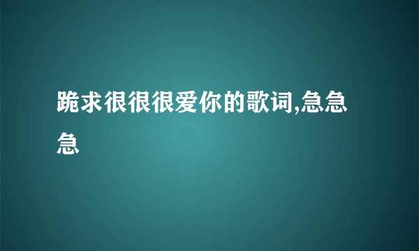 跪求很很很爱你的歌词,急急急